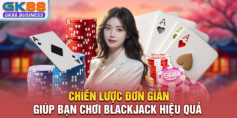 Chiến lược đơn giản giúp bạn chơi Blackjack hiệu quả