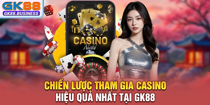 Chiến lược tham gia Casino hiệu quả nhất tại GK88