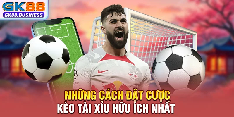 Những cách đặt cược kèo Tài Xỉu hữu ích nhất