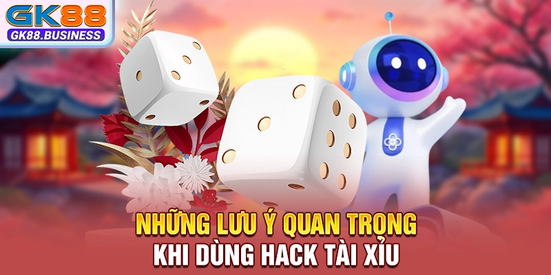 Những lưu ý quan trọng khi dùng hack tài xỉu