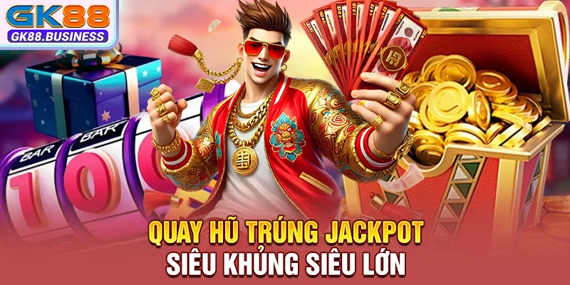 Quay hũ trúng Jackpot siêu khủng siêu lớn