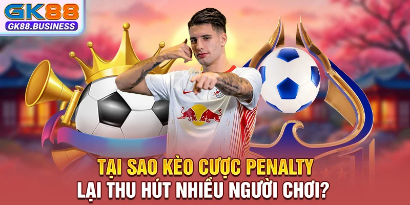 Tại sao kèo cược Penalty lại thu hút nhiều người chơi?