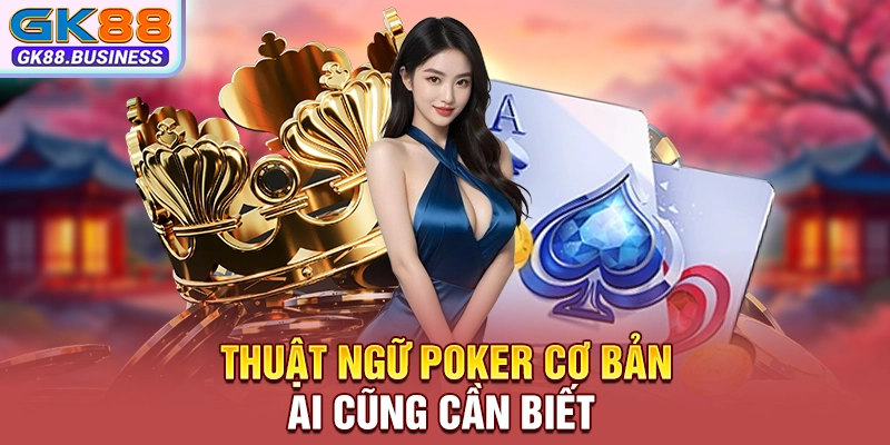 Thuật ngữ poker cơ bản ai cũng cần biết